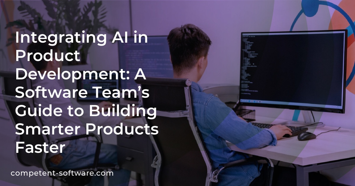 Integrating AI in Product Development: A Software Team’s Guide to Building Smarter Products Faster